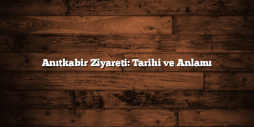 Anıtkabir Ziyareti: Tarihi ve Anlamı
