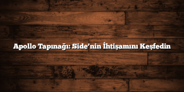 Apollo Tapınağı: Side’nin İhtişamını Keşfedin
