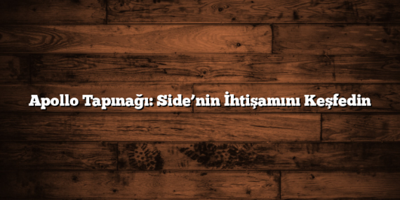 Apollo Tapınağı: Side’nin İhtişamını Keşfedin