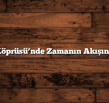 Cendere Köprüsü’nde Zamanın Akışını Hissedin
