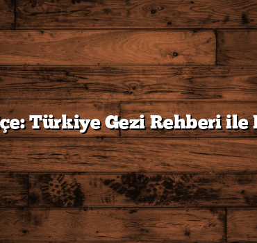 Doğayla İç İçe: Türkiye Gezi Rehberi ile Kaçamaklar