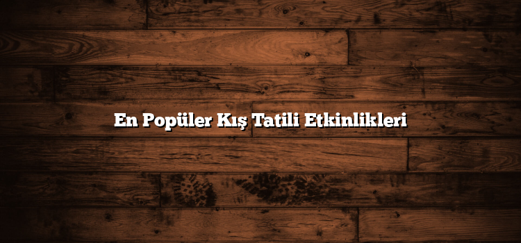 En Popüler Kış Tatili Etkinlikleri