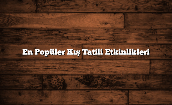 En Popüler Kış Tatili Etkinlikleri