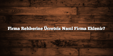 Firma Rehberine Ücretsiz Nasıl Firma Eklenir?