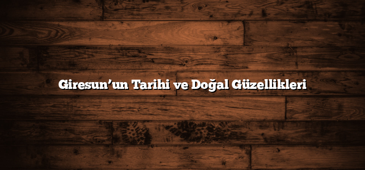 Giresun’un Tarihi ve Doğal Güzellikleri