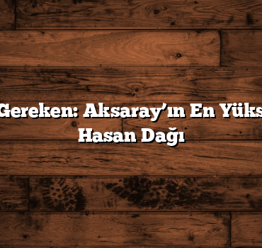 Görülmesi Gereken: Aksaray’ın En Yüksek Noktası Hasan Dağı