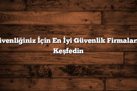 Güvenliğiniz İçin En İyi Güvenlik Firmalarını Keşfedin