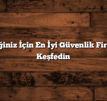 Güvenliğiniz İçin En İyi Güvenlik Firmalarını Keşfedin