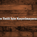 Hafta Sonu Tatili İçin Kaçırılmayacak Öneriler
