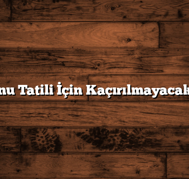 Hafta Sonu Tatili İçin Kaçırılmayacak Öneriler