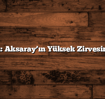 Hasan Dağı: Aksaray’ın Yüksek Zirvesine Tırmanış
