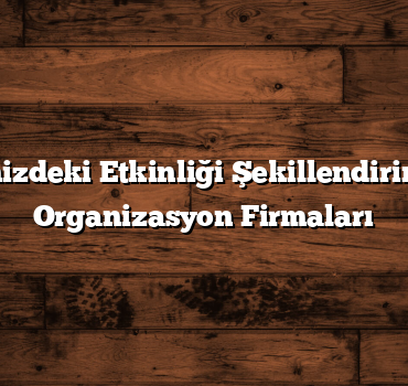 Hayalinizdeki Etkinliği Şekillendirin: En İyi Organizasyon Firmaları