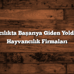Hayvancılıkta Başarıya Giden Yolda: En İyi Hayvancılık Firmaları