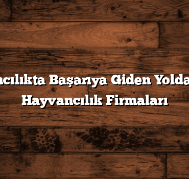 Hayvancılıkta Başarıya Giden Yolda: En İyi Hayvancılık Firmaları