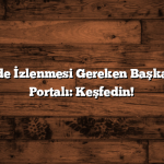 Her Şehirde İzlenmesi Gereken Başka Bir Şehir Portalı: Keşfedin!
