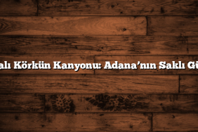 Karaisalı Körkün Kanyonu: Adana’nın Saklı Güzelliği
