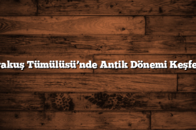 Karakuş Tümülüsü’nde Antik Dönemi Keşfedin
