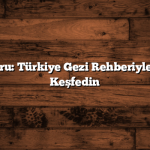 Kültür Turu: Türkiye Gezi Rehberiyle Şehirleri Keşfedin