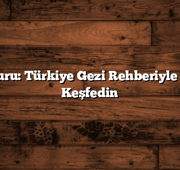 Kültür Turu: Türkiye Gezi Rehberiyle Şehirleri Keşfedin