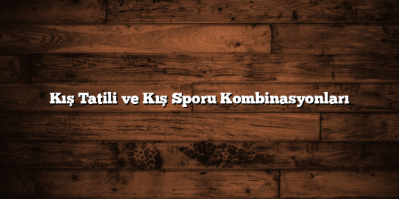 Kış Tatili ve Kış Sporu Kombinasyonları