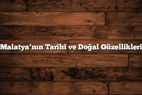 Malatya’nın Tarihî ve Doğal Güzellikleri