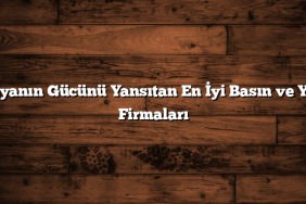 Medyanın Gücünü Yansıtan En İyi Basın ve Yayın Firmaları