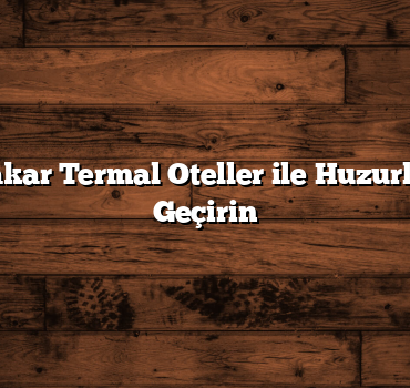 Muhafazakar Termal Oteller ile Huzurlu Bir Tatil Geçirin