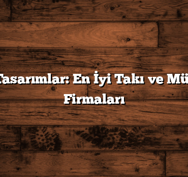 Parıltılı Tasarımlar: En İyi Takı ve Mücevherat Firmaları
