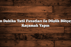Son Dakika Tatil Fırsatları ile Düşük Bütçeyle Kaçamak Yapın