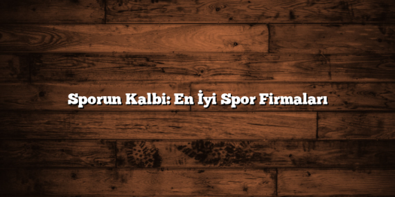 Sporun Kalbi: En İyi Spor Firmaları