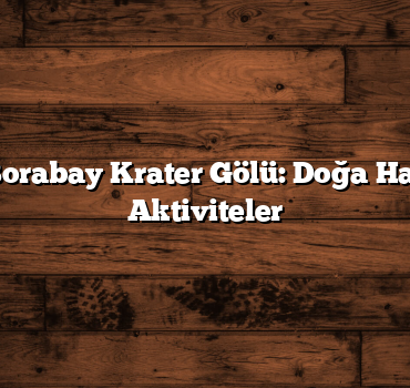 Taşova Borabay Krater Gölü: Doğa Harikası ve Aktiviteler