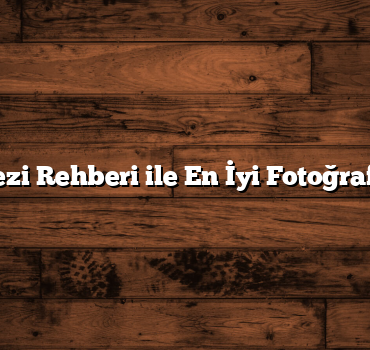 Türkiye Gezi Rehberi ile En İyi Fotoğraf Noktaları