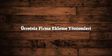Ücretsiz Firma Ekleme Yöntemleri
