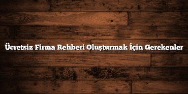 Ücretsiz Firma Rehberi Oluşturmak İçin Gerekenler
