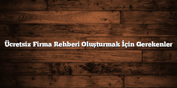 Ücretsiz Firma Rehberi Oluşturmak İçin Gerekenler