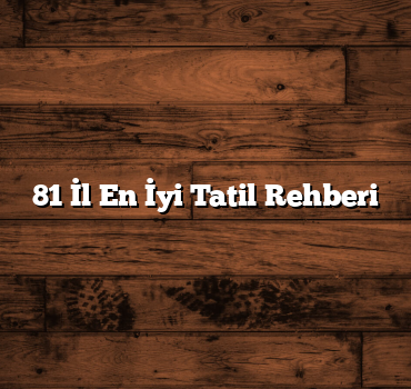 81 İl En İyi Tatil Rehberi