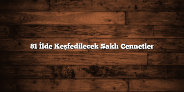 81 İlde Keşfedilecek Saklı Cennetler