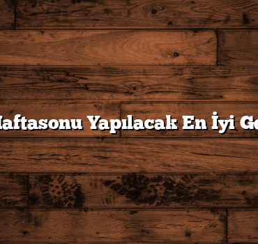 Ailecek Haftasonu Yapılacak En İyi Gezi Yerleri
