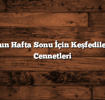 Ankara’nın Hafta Sonu İçin Keşfedilecek Gizli Cennetleri
