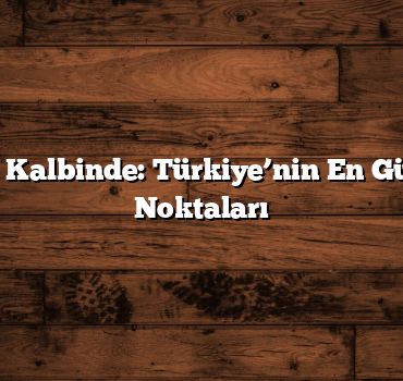Doğanın Kalbinde: Türkiye’nin En Güzel Gezi Noktaları