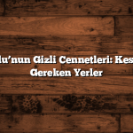 Doğu Anadolu’nun Gizli Cennetleri: Kesin Görülmesi Gereken Yerler