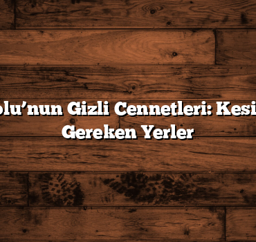 Doğu Anadolu’nun Gizli Cennetleri: Kesin Görülmesi Gereken Yerler
