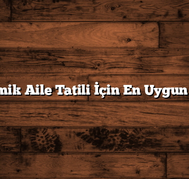 Ekonomik Aile Tatili İçin En Uygun Oteller