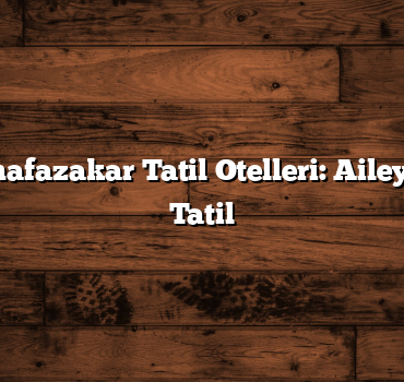 En İyi Muhafazakar Tatil Otelleri: Aileyle Güvenli Tatil