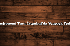 Gastronomi Turu: İstanbul’da Yenecek Yerler