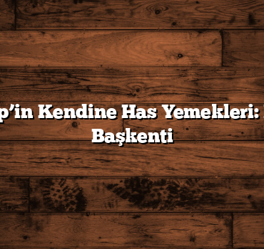 Gaziantep’in Kendine Has Yemekleri: Mutfağın Başkenti