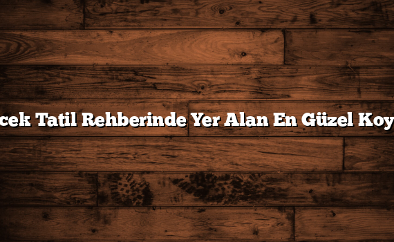 Göcek Tatil Rehberinde Yer Alan En Güzel Koylar