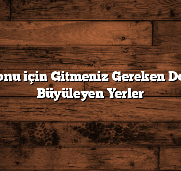 Hafta Sonu için Gitmeniz Gereken Doğasıyla Büyüleyen Yerler