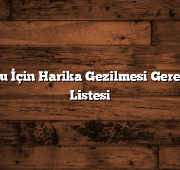 Hafta Sonu İçin Harika Gezilmesi Gereken Yerler Listesi