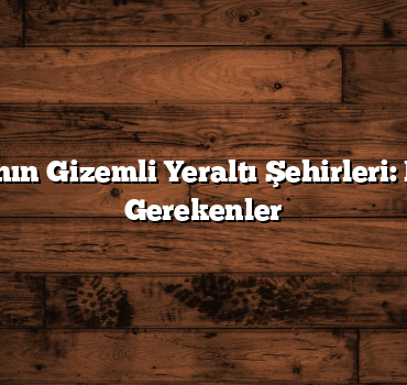 Kapadokya’nın Gizemli Yeraltı Şehirleri: Keşfedilmesi Gerekenler